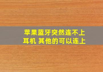 苹果蓝牙突然连不上耳机 其他的可以连上